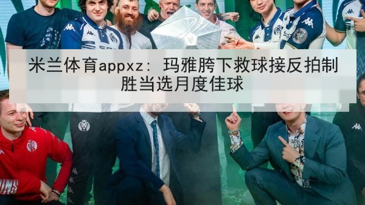 米兰体育appxz: 玛雅胯下救球接反拍制胜当选月度佳球