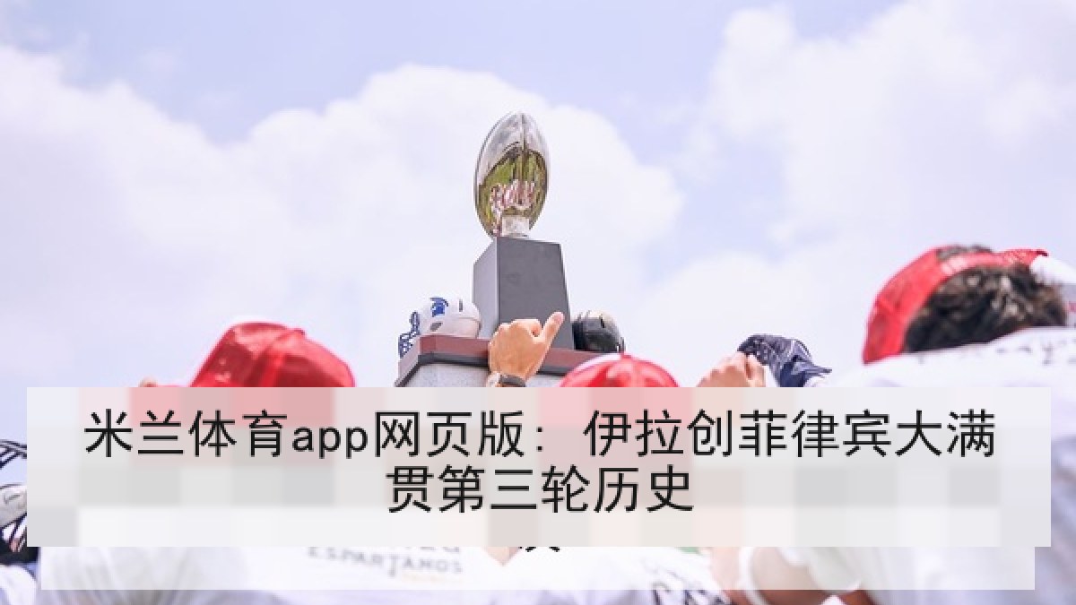 米兰体育app网页版: 伊拉创菲律宾大满贯第三轮历史 米兰体育app网页版: 伊拉创菲律宾大满贯第三轮历史