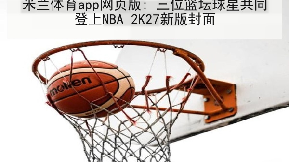 米兰体育app网页版: 三位篮坛球星共同登上NBA 2K27新版封面