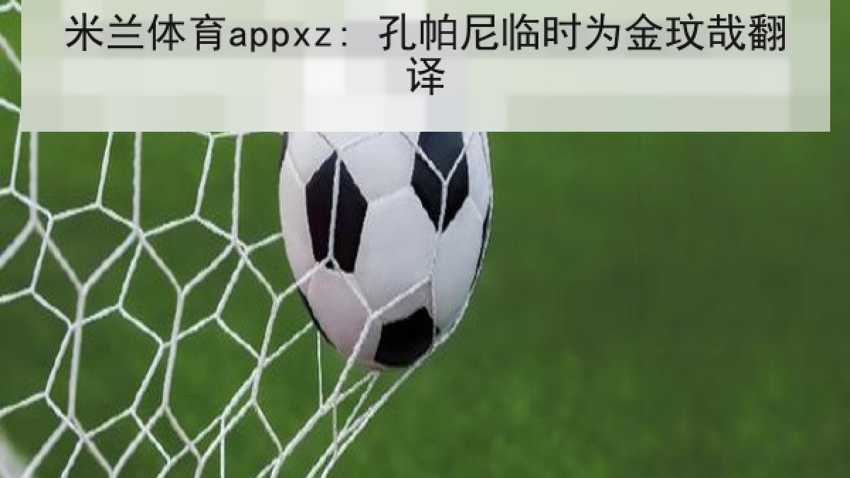米兰体育appxz: 孔帕尼临时为金玟哉翻译