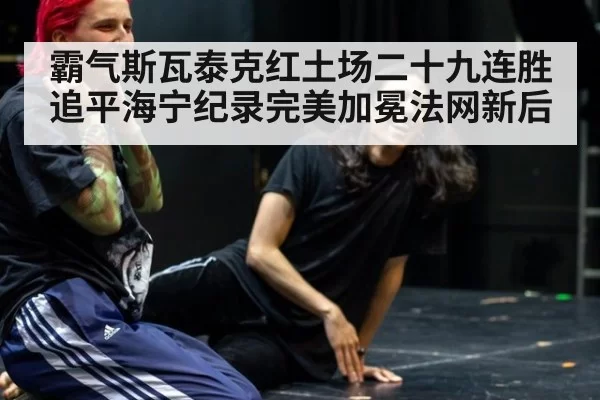 霸气斯瓦泰克红土场二十九连胜追平海宁纪录完美加冕法网新后