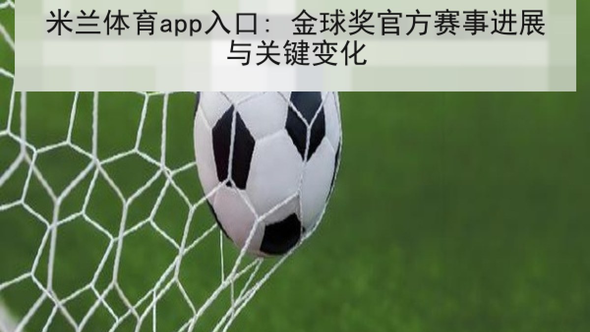 米兰体育app入口: 金球奖官方赛事进展与关键变化 米兰体育app入口: 金球奖官方赛事进展与关键变化