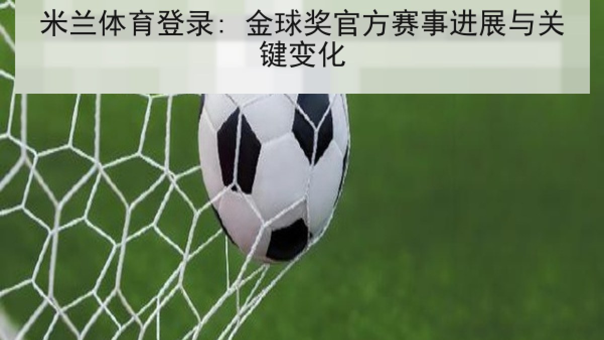 米兰体育登录: 金球奖官方赛事进展与关键变化 米兰体育登录: 金球奖官方赛事进展与关键变化