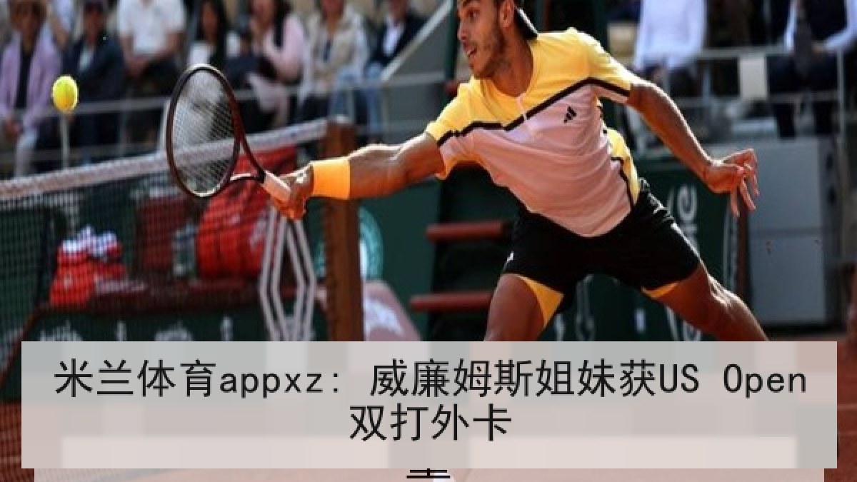 米兰体育appxz: 威廉姆斯姐妹获US Open双打外卡