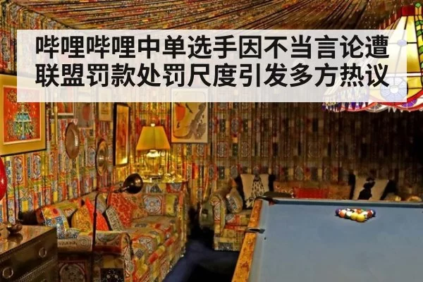 哔哩哔哩中单选手因不当言论遭联盟罚款处罚尺度引发多方热议
