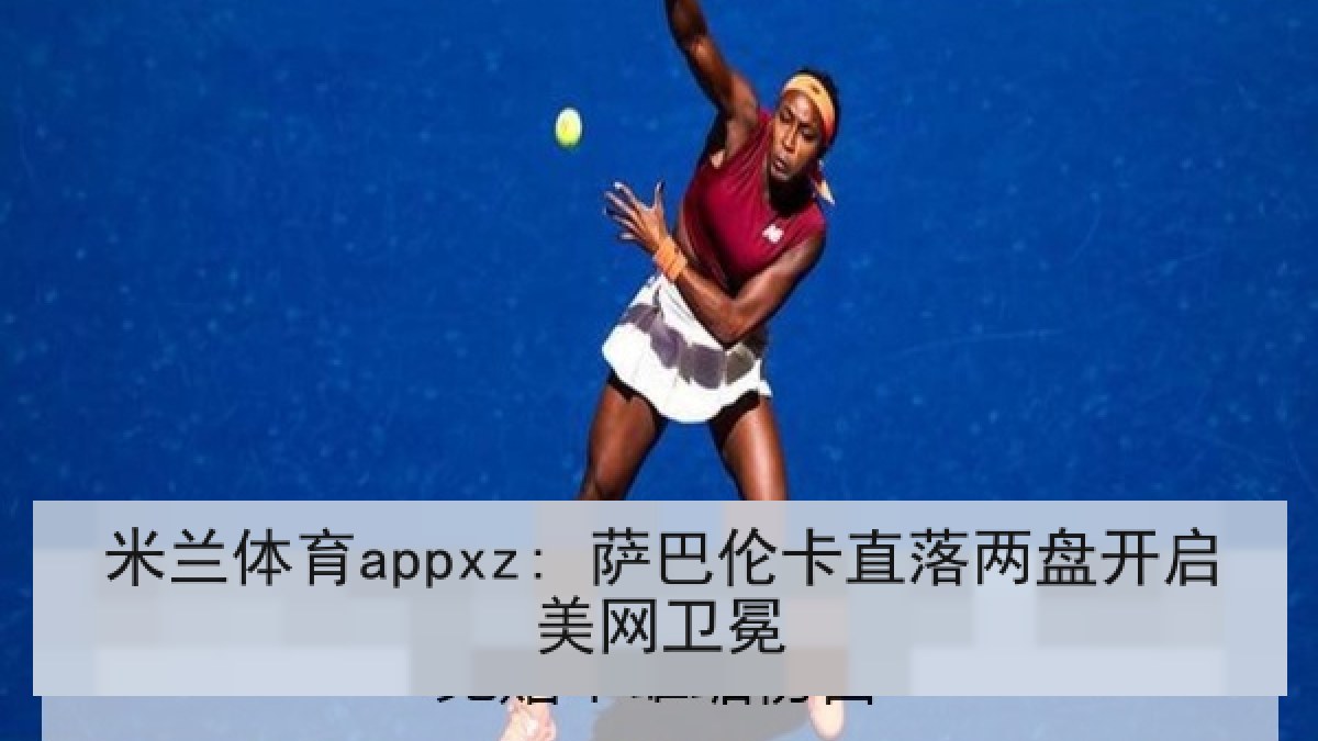 米兰体育appxz: 萨巴伦卡直落两盘开启美网卫冕