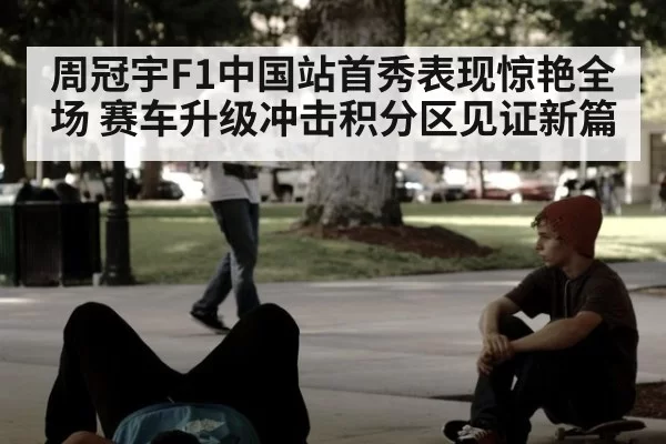 周冠宇F1中国站首秀表现惊艳全场 赛车升级冲击积分区见证新篇