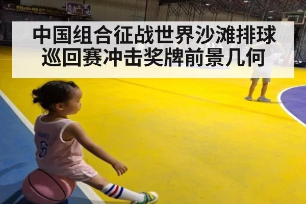 中国组合征战世界沙滩排球巡回赛冲击奖牌前景几何