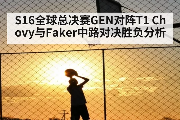 S16全球总决赛GEN对阵T1 Chovy与Faker中路对决胜负分析