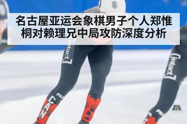 名古屋亚运会象棋男子个人郑惟桐对赖理兄中局攻防深度分析